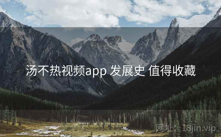 汤不热视频app 发展史 值得收藏