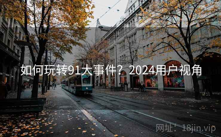 如何玩转91大事件？2024用户视角
