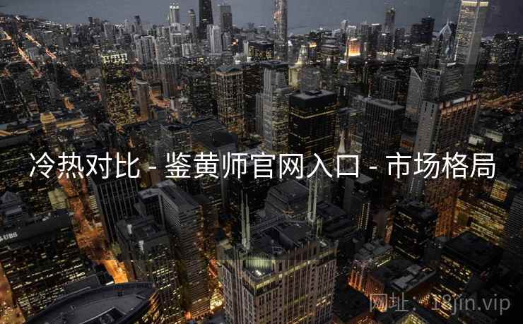 冷热对比 - 鉴黄师官网入口 - 市场格局