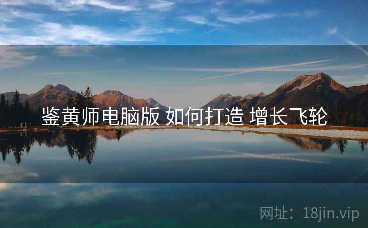 鉴黄师电脑版 如何打造 增长飞轮