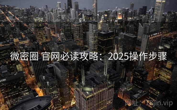 微密圈 官网必读攻略:2025操作步骤 微密圈 官网必读攻略:2025操作步骤