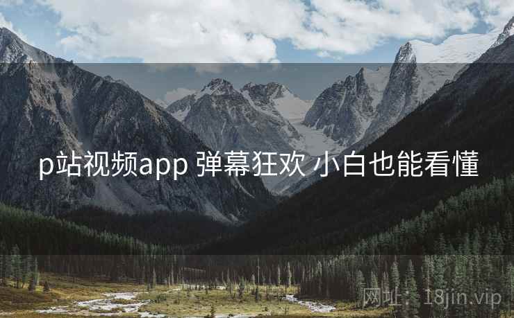 p站视频app 弹幕狂欢 小白也能看懂 p站视频app 弹幕狂欢 小白也能看懂