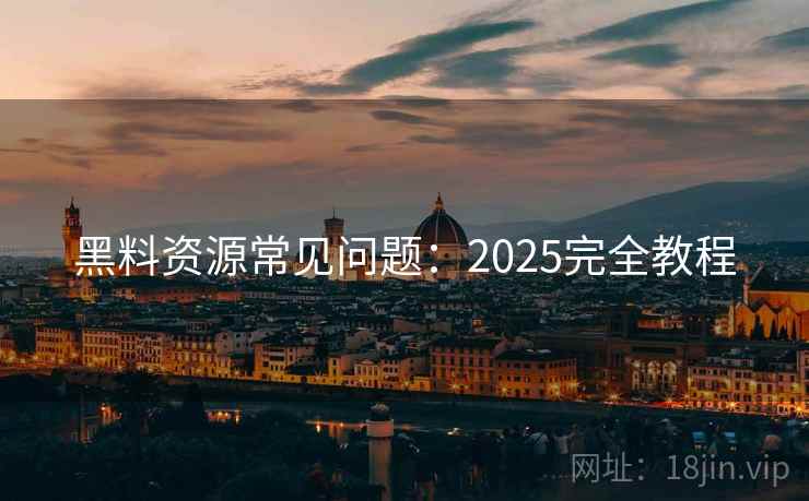 黑料资源常见问题：2025完全教程
