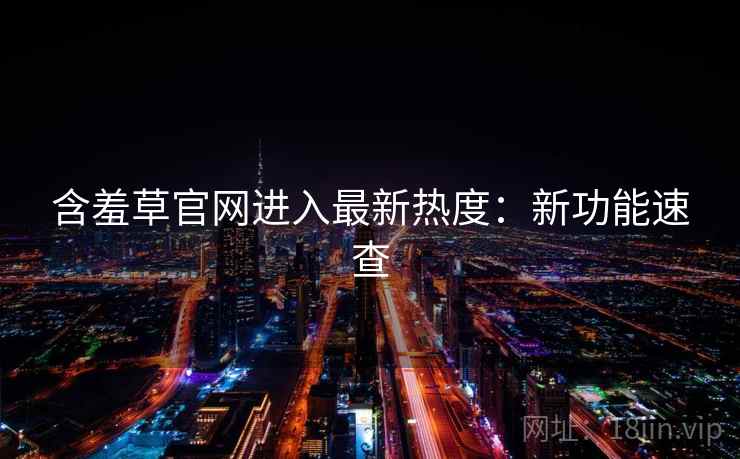 含羞草官网进入最新热度：新功能速查