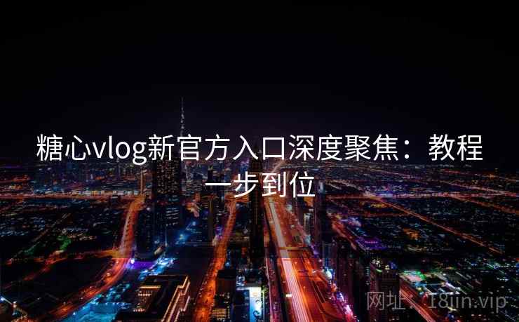 糖心vlog新官方入口深度聚焦:教程一步到位 糖心vlog新官方入口深度聚焦:教程一步到位