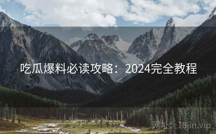 吃瓜爆料必读攻略：2024完全教程