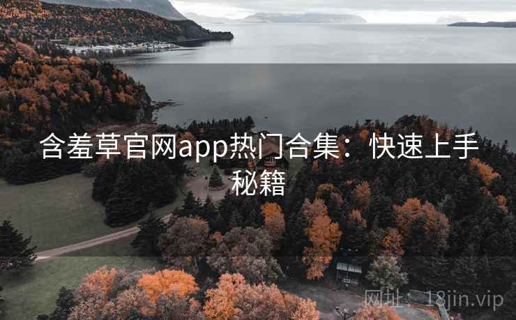 含羞草官网app热门合集：快速上手秘籍