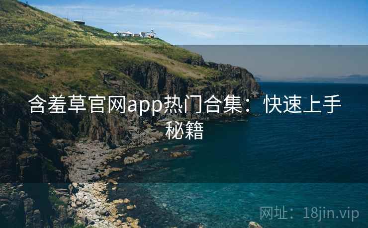 含羞草官网app热门合集：快速上手秘籍
