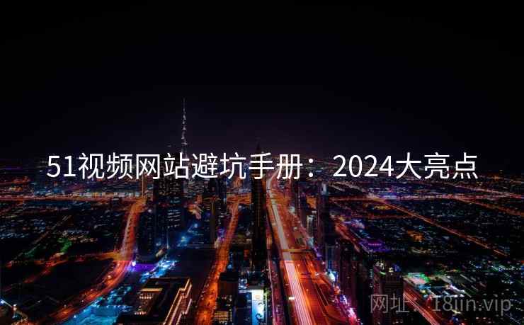 51视频网站避坑手册：2024大亮点