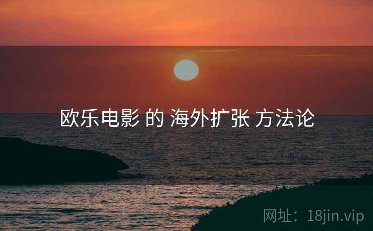 欧乐电影 的 海外扩张 方法论