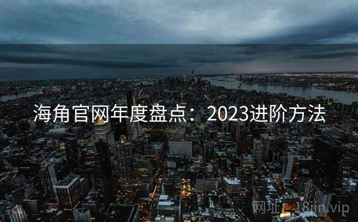海角官网年度盘点：2023进阶方法